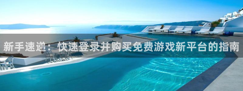 奇亿娱乐注册登录：新手速递：快速登录并购买免费游戏新平台的指