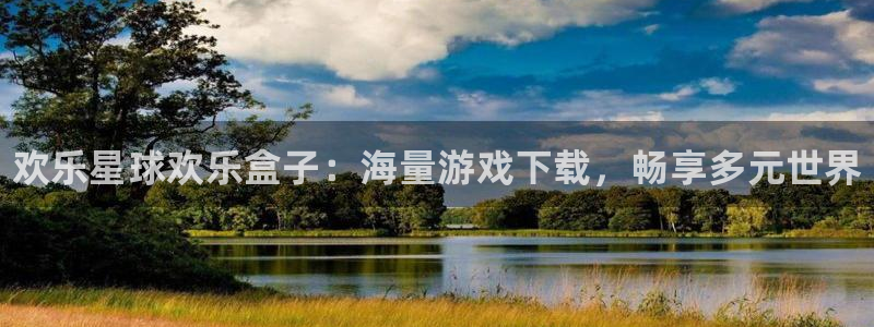 奇亿娱乐下载链接：欢乐星球欢乐盒子：海量游戏下载，畅享多元世