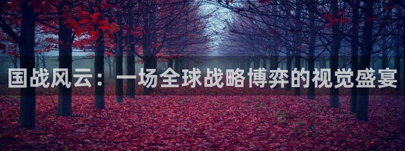 奇亿娱乐平台登陆：国战风云：一场全球战略博弈的视觉盛宴