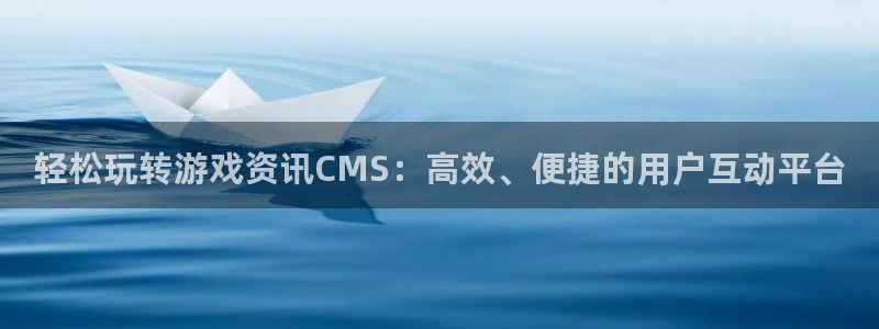 奇亿娱乐平台官方网站：轻松玩转游戏资讯CMS：高效、便捷的用