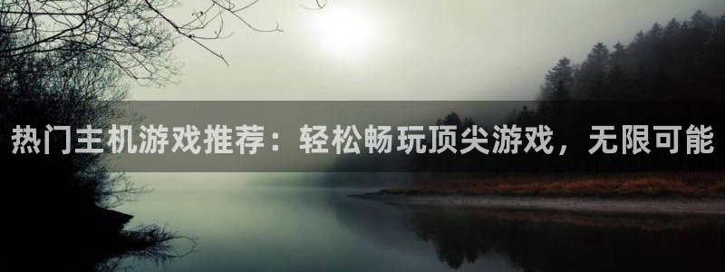 奇亿娱乐注册登录平台：热门主机游戏推荐：轻松畅玩顶尖游戏，无