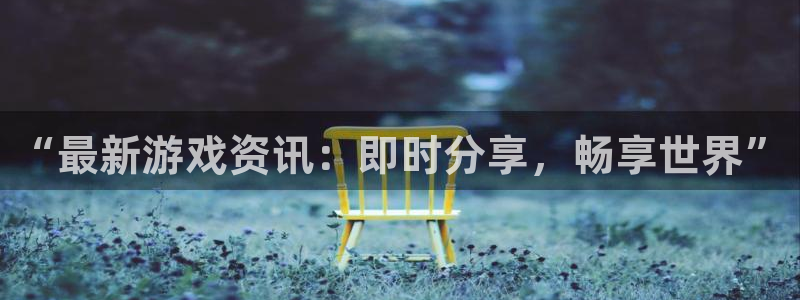 奇亿娱乐网页版地址：“最新游戏资讯：即时分享，畅享世界”