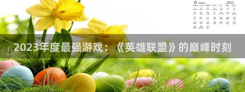 奇亿娱乐线路测试：2023年度最强游戏：《英雄联盟》的巅峰时