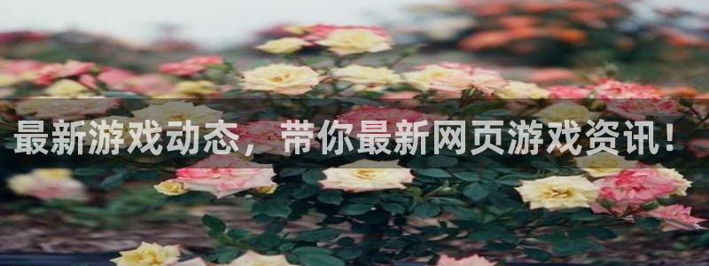 奇亿娱乐app下载：最新游戏动态，带你最新网页游戏资讯！